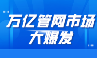 万亿管网市场大爆发